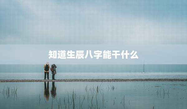 知道生辰八字能干什么