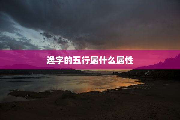 逸字的五行属什么属性