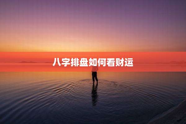 八字排盘如何看财运