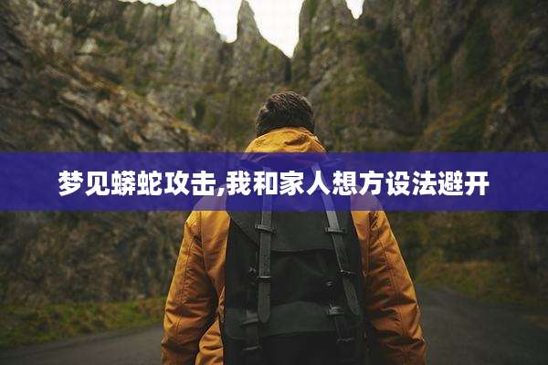 梦见蟒蛇攻击,我和家人想方设法避开