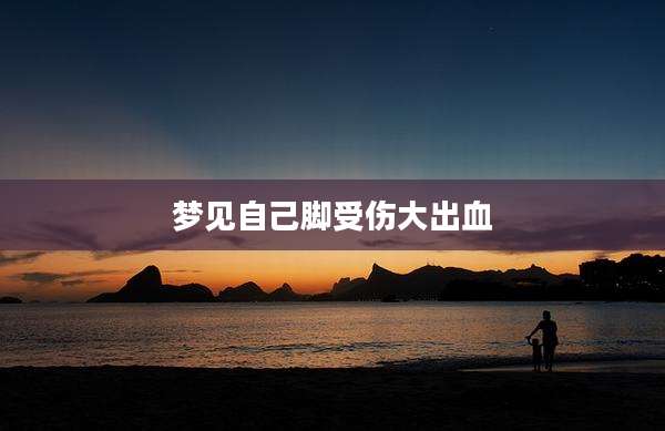 梦见自己脚受伤大出血