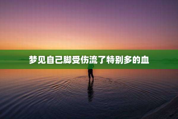 梦见自己脚受伤流了特别多的血
