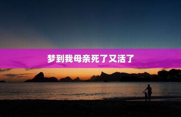 梦到我母亲死了又活了