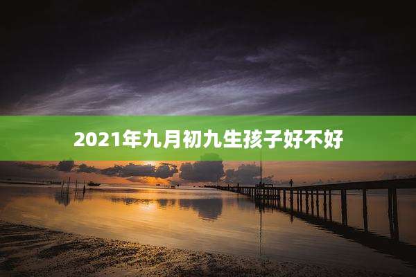 2021年九月初九生孩子好不好