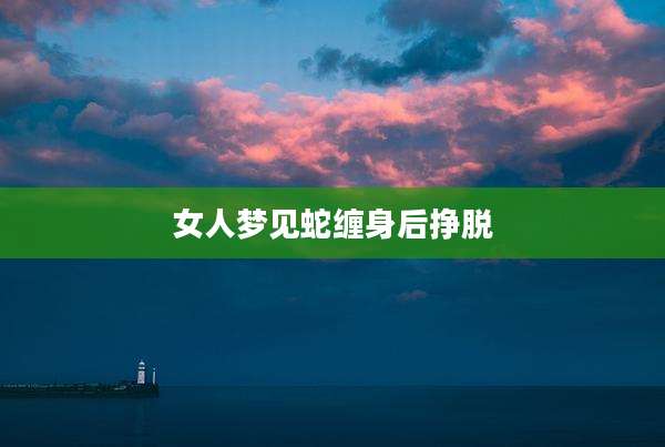 女人梦见蛇缠身后挣脱