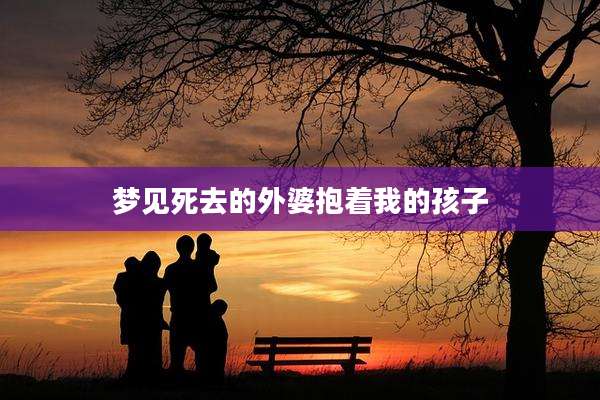 梦见死去的外婆抱着我的孩子