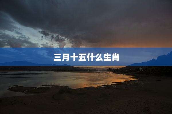 三月十五什么生肖