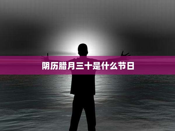 阴历腊月三十是什么节日