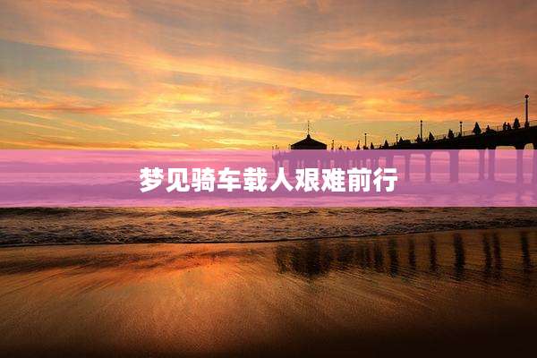 梦见骑车载人艰难前行