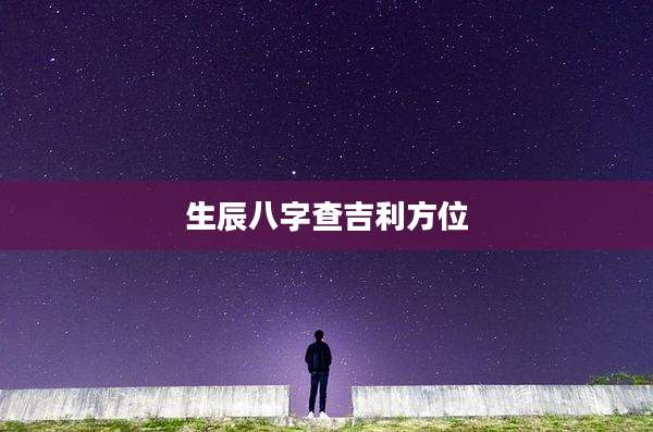 生辰八字查吉利方位