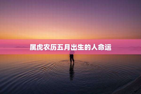 属虎农历五月出生的人命运
