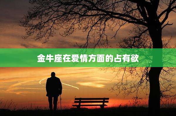金牛座在爱情方面的占有欲