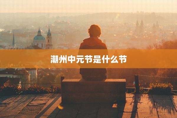 潮州中元节是什么节