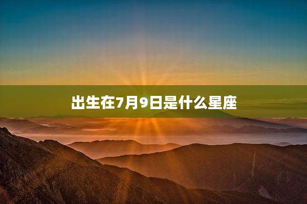 出生在7月9日是什么星座