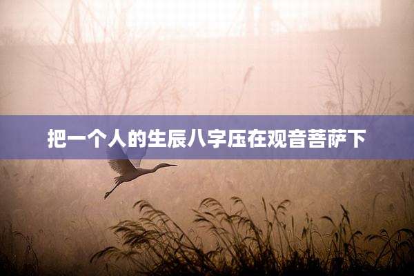 把一个人的生辰八字压在观音菩萨下
