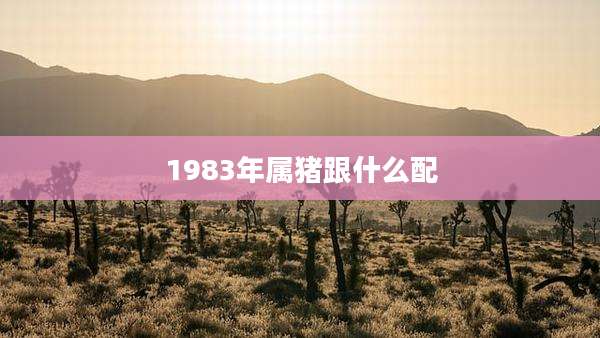 1983年属猪跟什么配