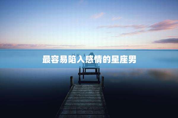 最容易陷入感情的星座男