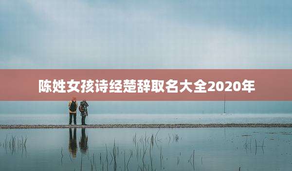 陈姓女孩诗经楚辞取名大全2020年