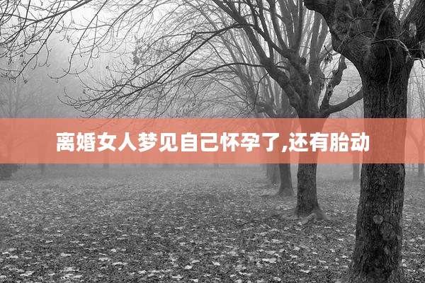 离婚女人梦见自己怀孕了,还有胎动