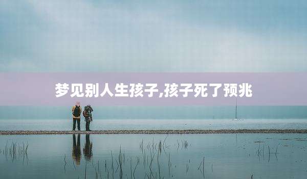 梦见别人生孩子,孩子死了预兆