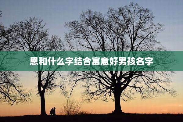 恩和什么字结合寓意好男孩名字