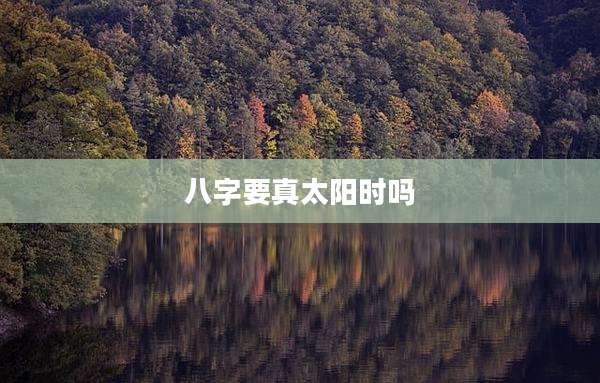 八字要真太阳时吗