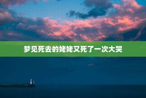 梦见死去的姥姥又死了一次大哭