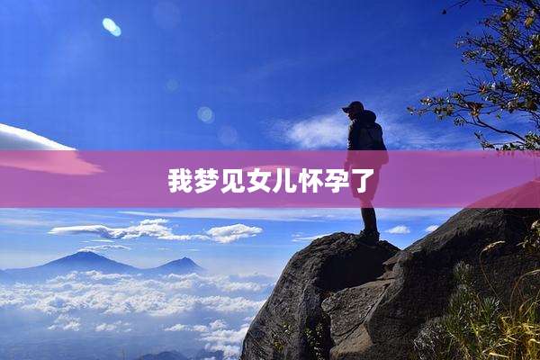 我梦见女儿怀孕了