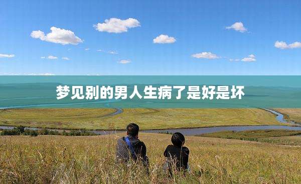 梦见别的男人生病了是好是坏