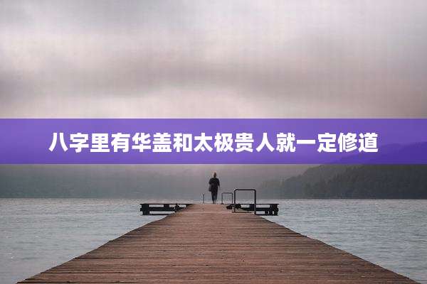 八字里有华盖和太极贵人就一定修道