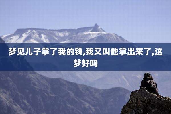 梦见儿子拿了我的钱,我又叫他拿出来了,这梦好吗