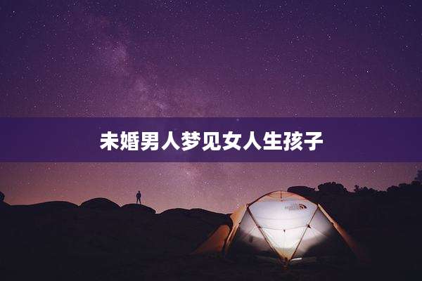 未婚男人梦见女人生孩子