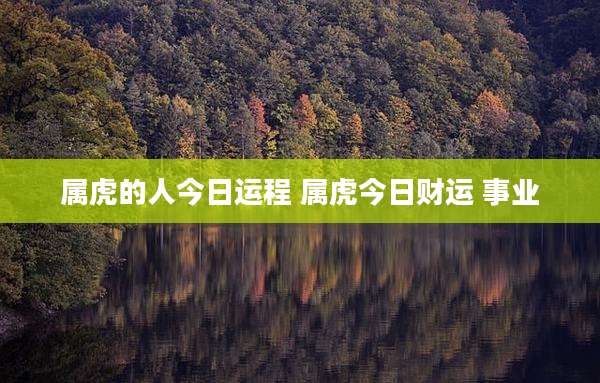 属虎的人今日运程 属虎今日财运 事业