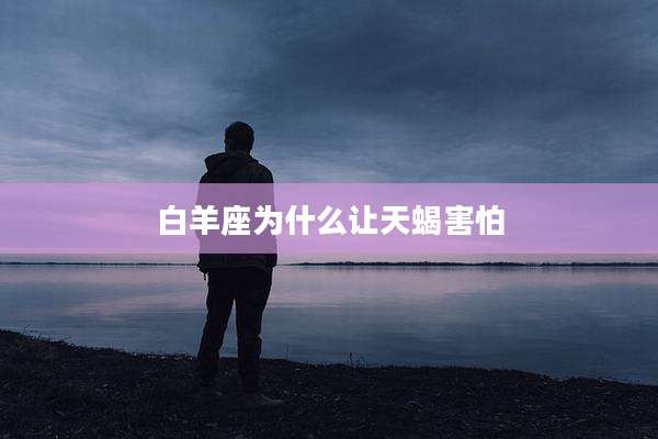 白羊座为什么让天蝎害怕