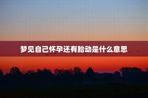 梦见自己怀孕还有胎动是什么意思