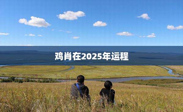 鸡肖在2025年运程