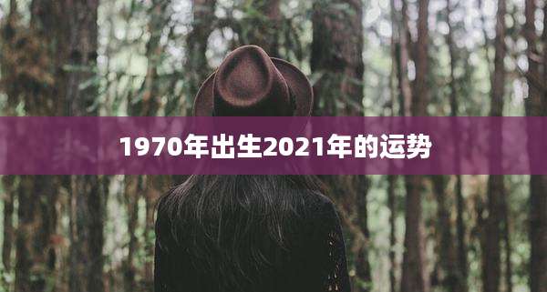 1970年出生2021年的运势