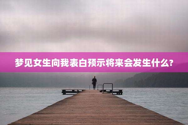 梦见女生向我表白预示将来会发生什么?