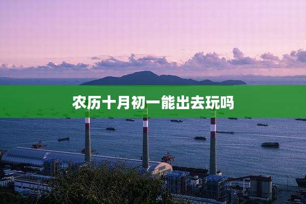 农历十月初一能出去玩吗