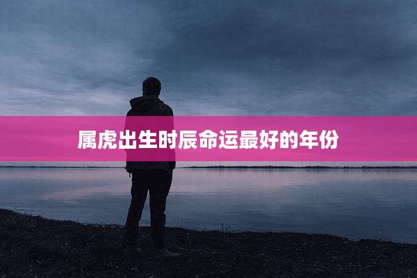 属虎出生时辰命运最好的年份