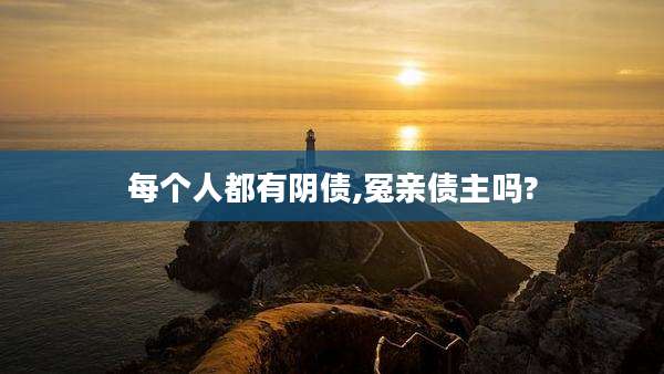 每个人都有阴债,冤亲债主吗?