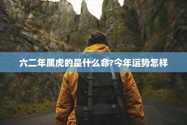 六二年属虎的是什么命?今年运势怎样