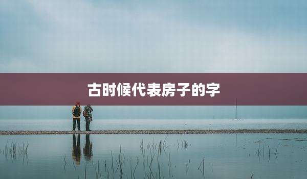 古时候代表房子的字
