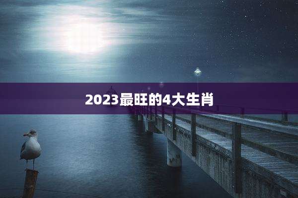 2023最旺的4大生肖