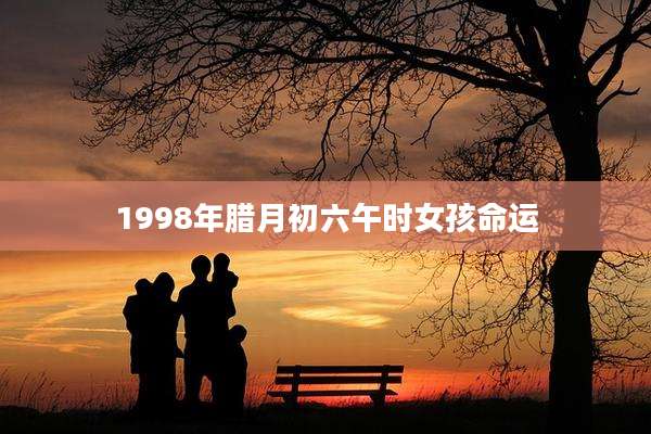 1998年腊月初六午时女孩命运