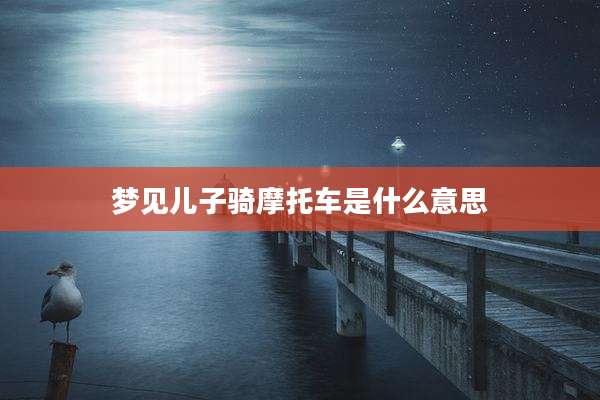 梦见儿子骑摩托车是什么意思