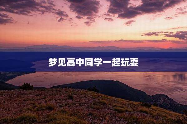 梦见高中同学一起玩耍