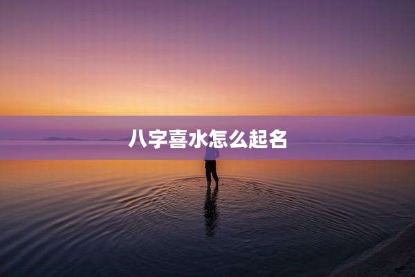 八字喜水怎么起名