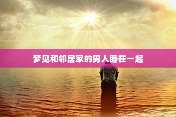 梦见和邻居家的男人睡在一起