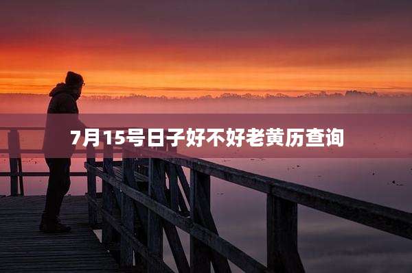 7月15号日子好不好老黄历查询